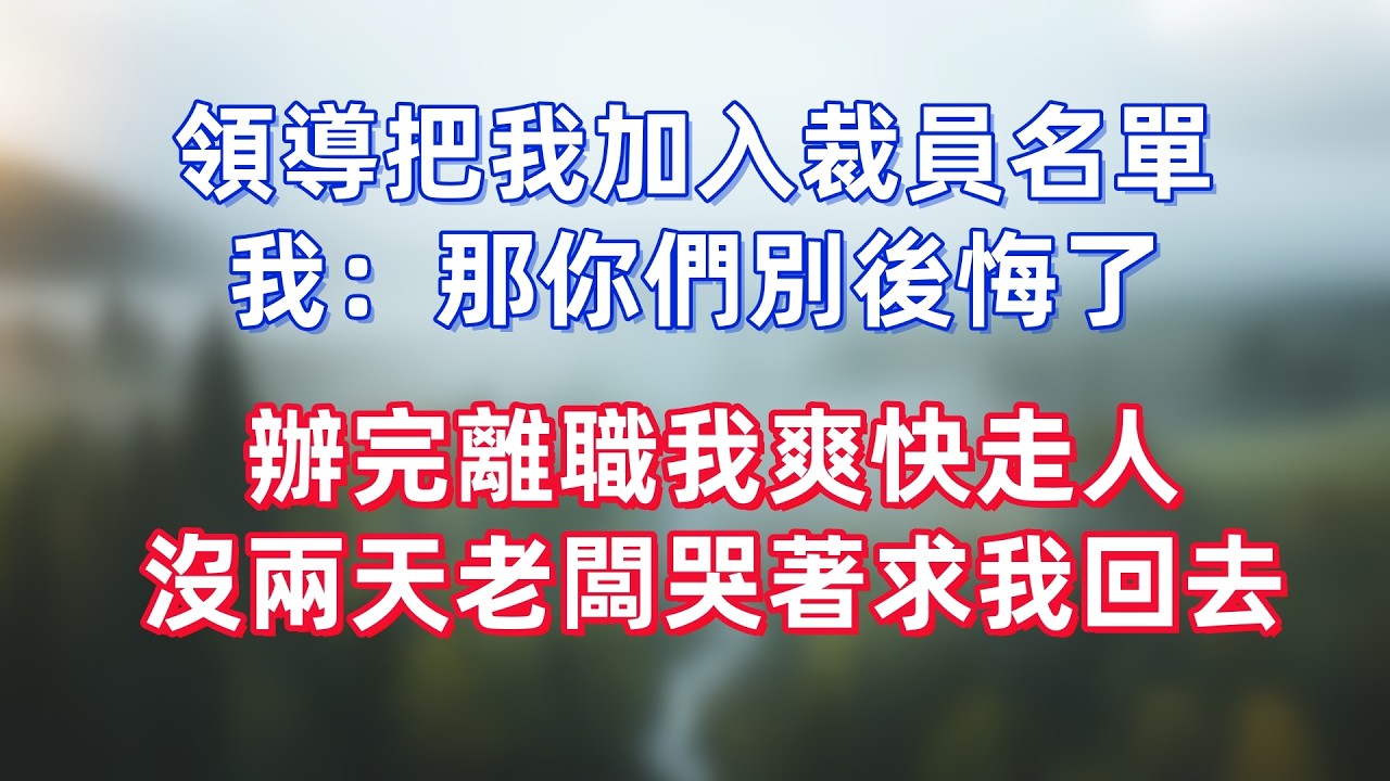 領導把我加入裁員名單，我：那你們別後悔了，辦完離職我爽快走人，沒兩天老闆哭著求我回去