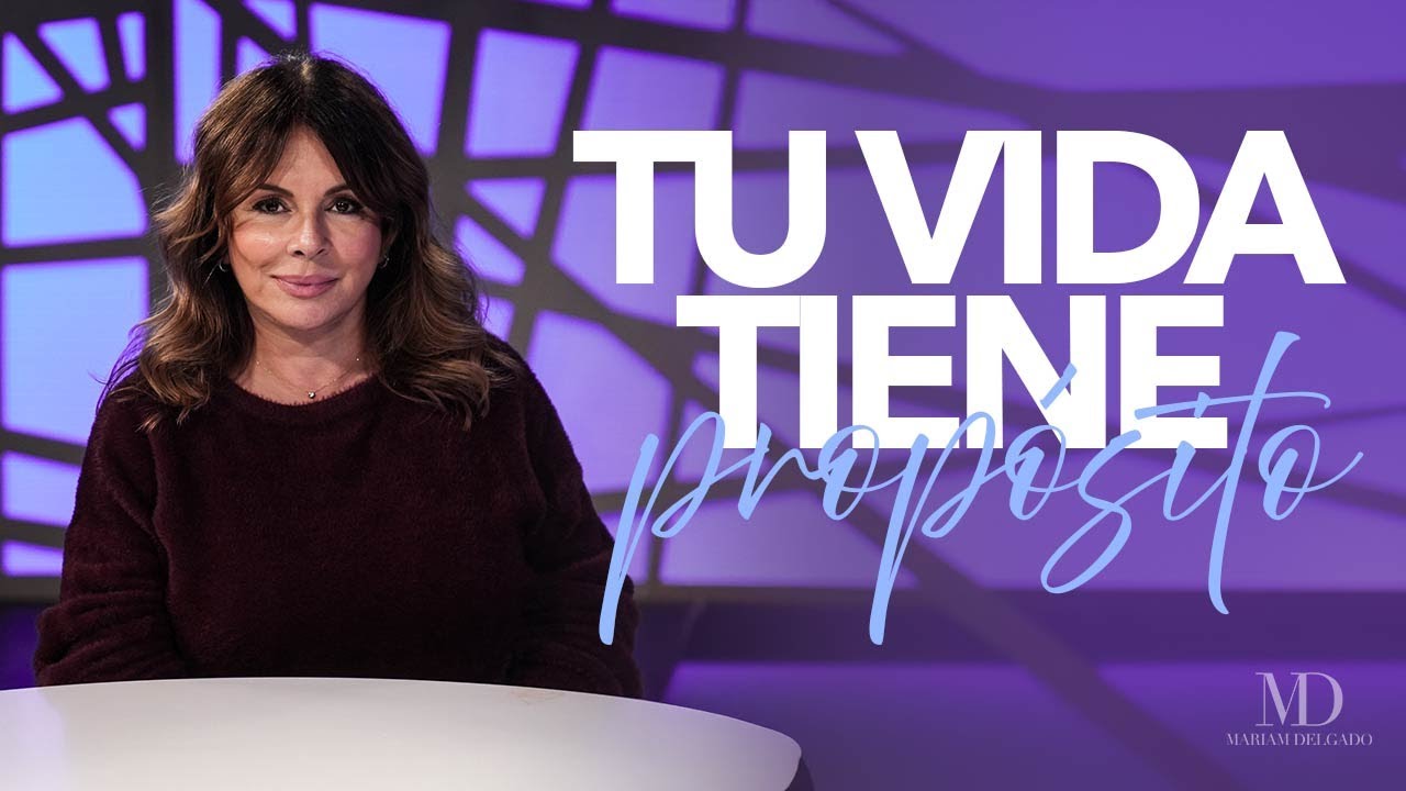 Tu vida tiene propósito | Mariam Delgado