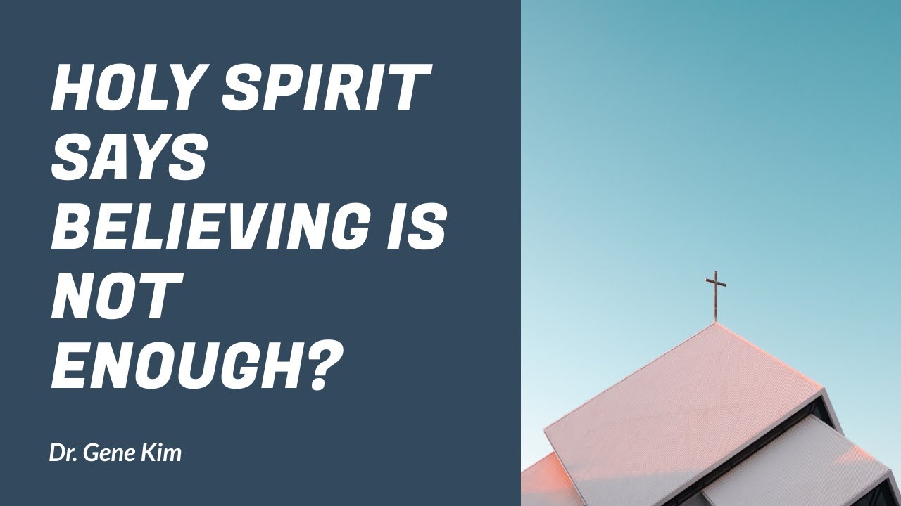 Holy Spirit Says Believing is NOT Enough? - Dr. Gene Kim