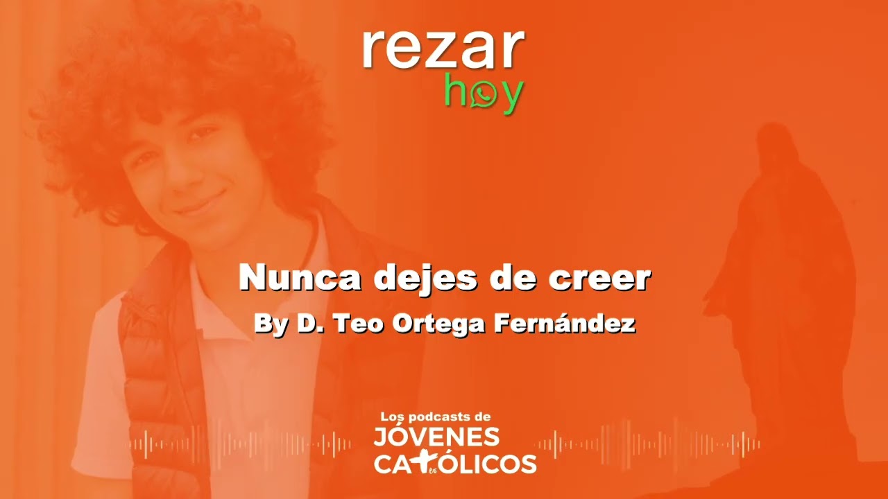 Rezar Hoy - Nunca dejes de creer. By D. Teo Ortega Fernández (FIDELIDAD-PERSEVERANCIA)