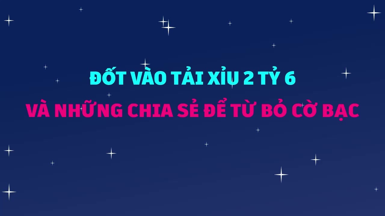 Đốt vào tài xỉu 2 tỷ 6 và những chia sẻ để từ bỏ cờ bạc