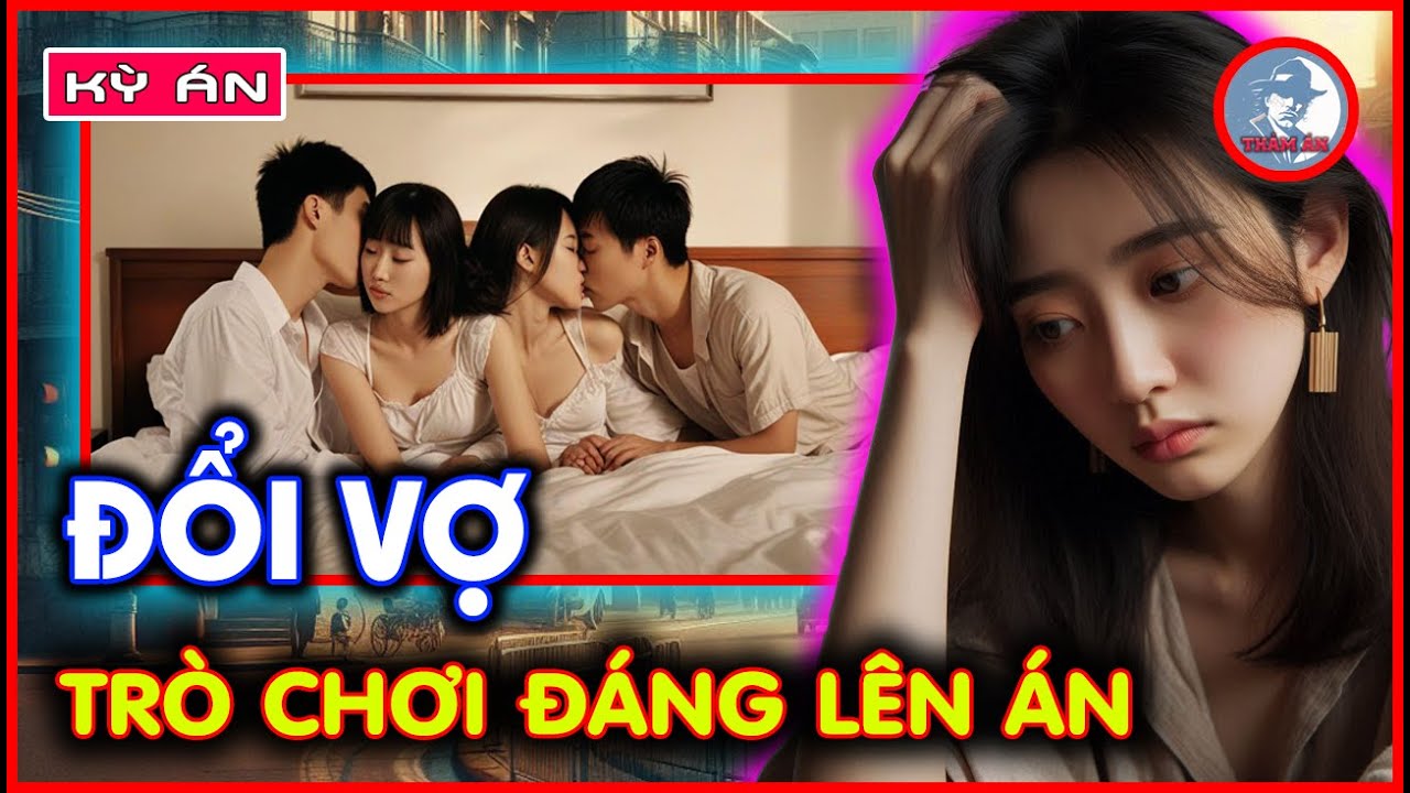 Kỳ Án Trung Quốc - Đổi Vợ, Trò Chơi Đáng Lên Án | Thảm Án