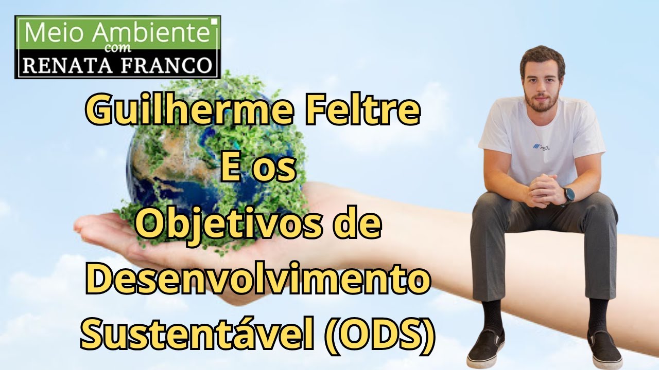 Guilherme Feltre e os Os Objetivos de Desenvolvimento Sustentável (ODS)