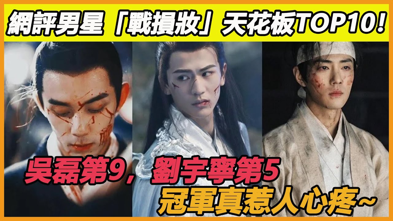 網評古裝劇男星「戰損妝」天花板TOP10！吳磊第9，《折腰》劉宇寧第5，冠軍真惹人心疼