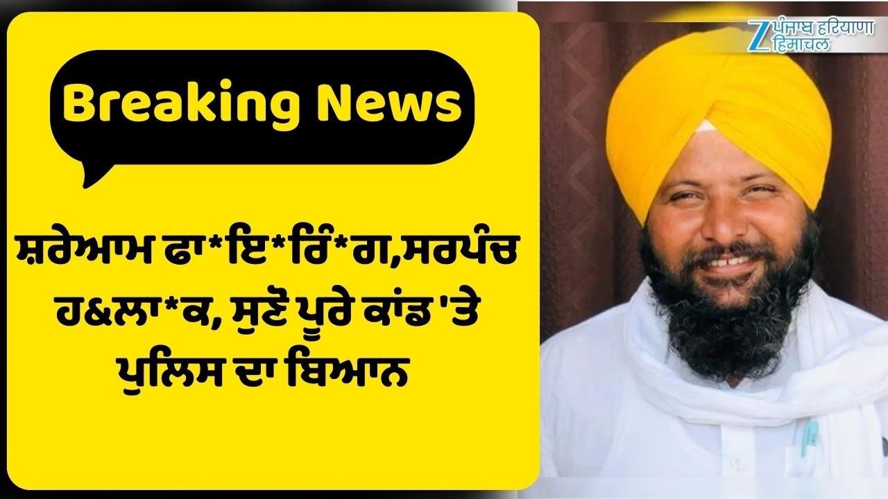 Tarn Taran Sarpanch News : ਸ਼ਰੇਆਮ ਫਾ*ਇ*ਰਿੰ*ਗ,ਸਰਪੰਚ ਹ&ਲਾ*ਕ, ਸੁਣੋ ਪੂਰੇ ਕਾਂਡ 'ਤੇ ਪੁਲਿਸ ਦਾ ਬਿਆਨ | ZeePHH