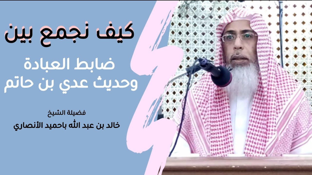 كيف نجمع بين ضابط العبادة وحديث عدي بن حاتم رضي الله عنه...للشيخ المؤصل / خالد باحميد الأنصاري