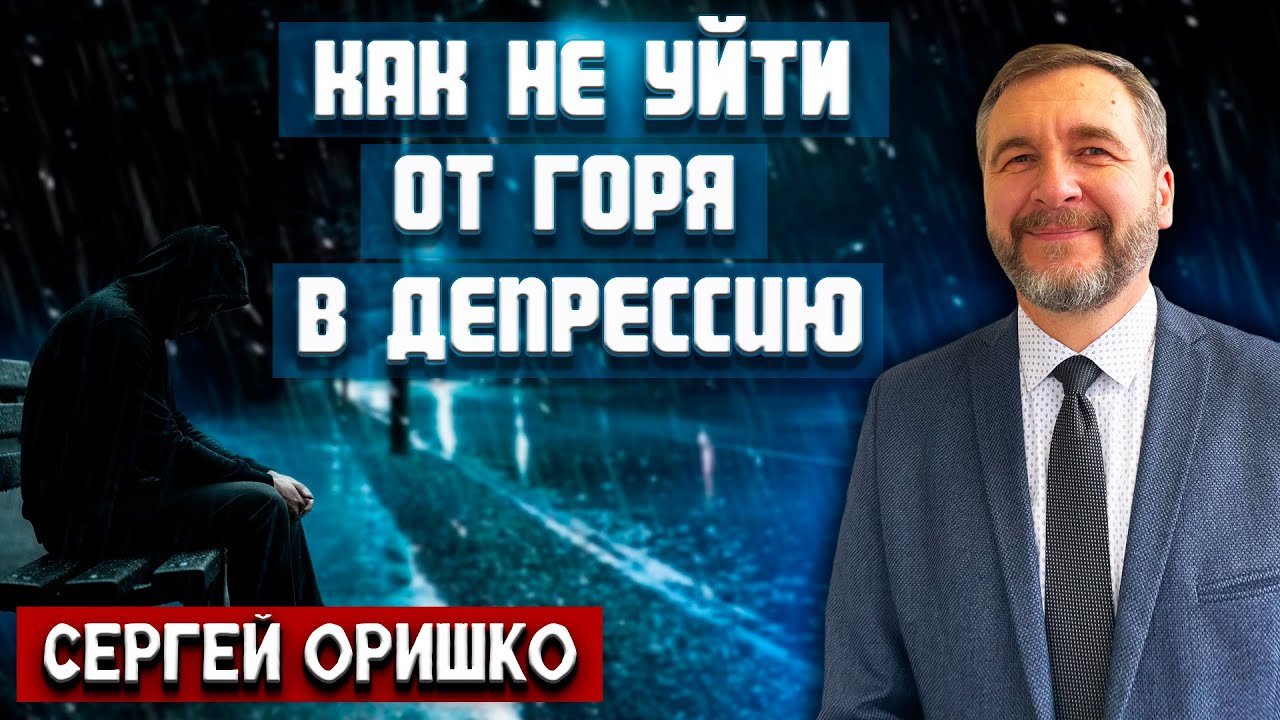 Как не уйти от горя в депрессию // Сергей Оришко || как избавиться от тревожности и депрессии