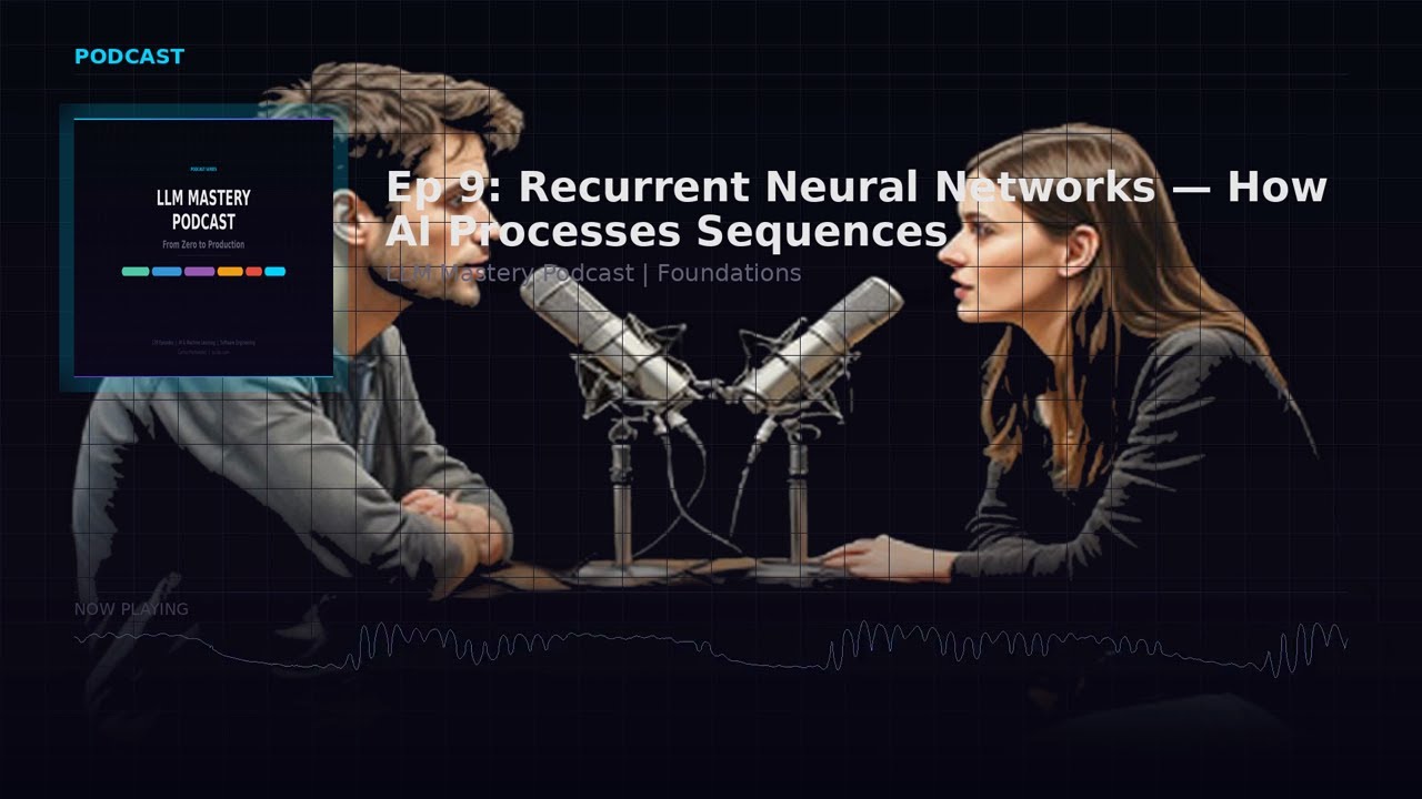 Ep 9: Recurrent Neural Networks — How AI Processes Sequences | LLM Mastery Podcast