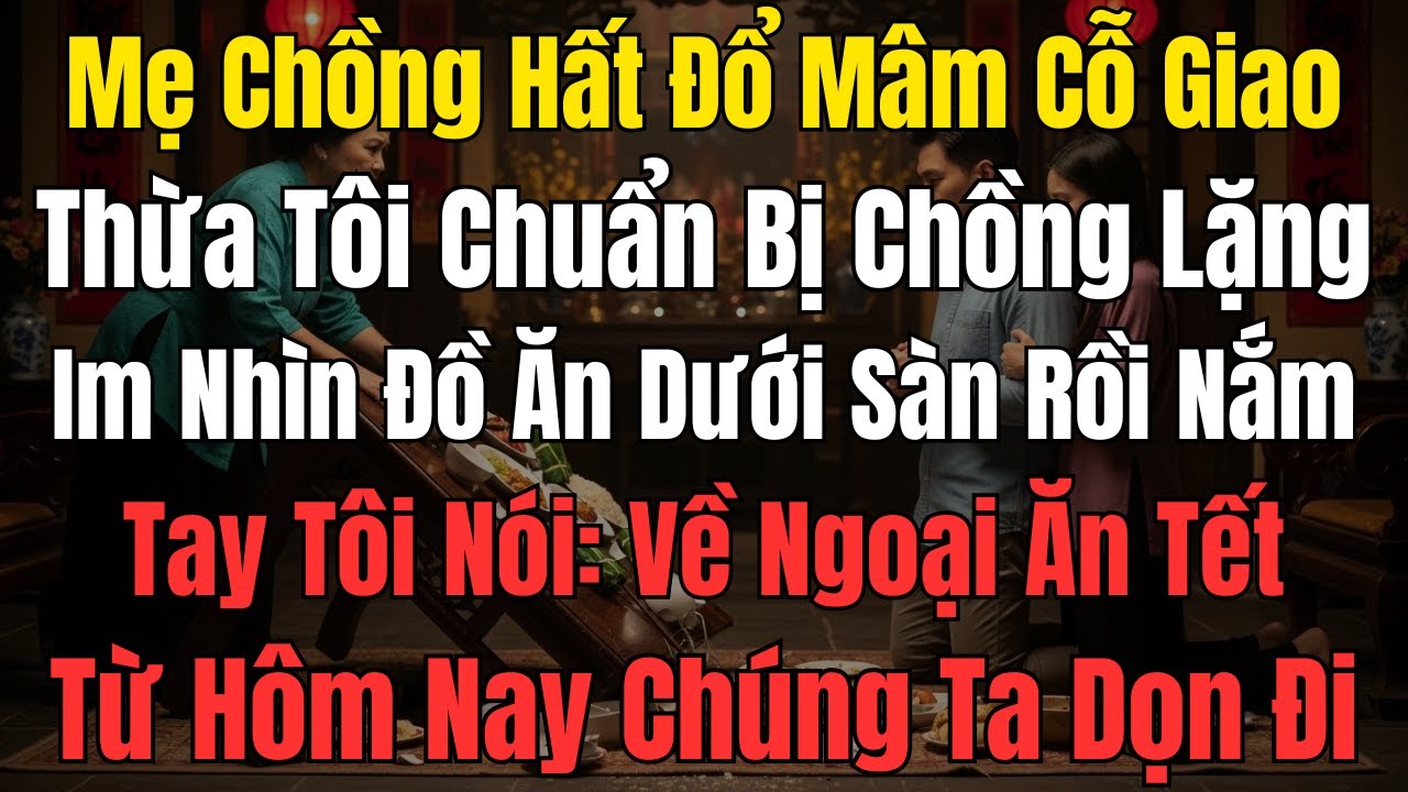 Mẹ Chồng Hất Đổ Mâm Cỗ Giao Thừa Tôi Chuẩn Bị Chồng Lặng Im Nhìn Đồ Ăn Dưới Sàn Rồi Nắm Tay Tôi