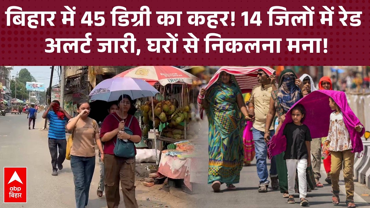Bihar में 45 डिग्री का महा-टॉर्चर!  मौसम विभाग ने 14 जिलों में जारी किया 'रेड और ऑरेंज' अलर्ट !