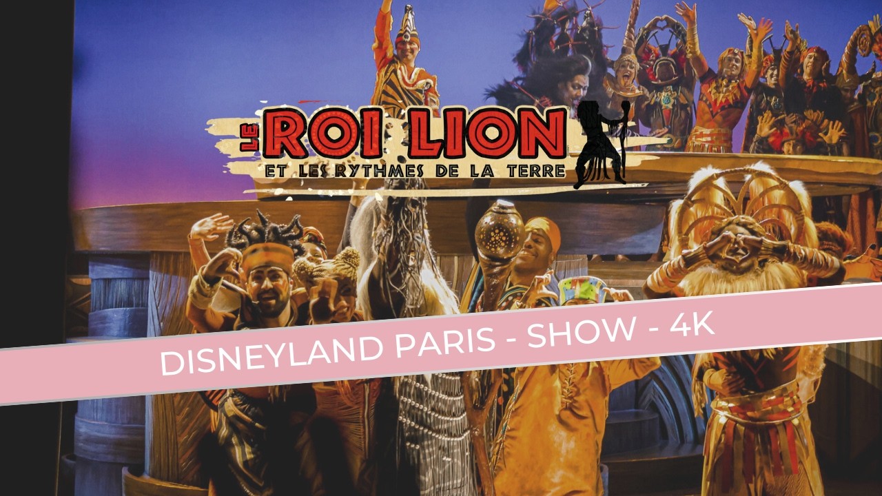 LE ROI LION ET LES RYTHMES DE LA TERRE - SPECTACLE DISNEYLAND PARIS - 4K
