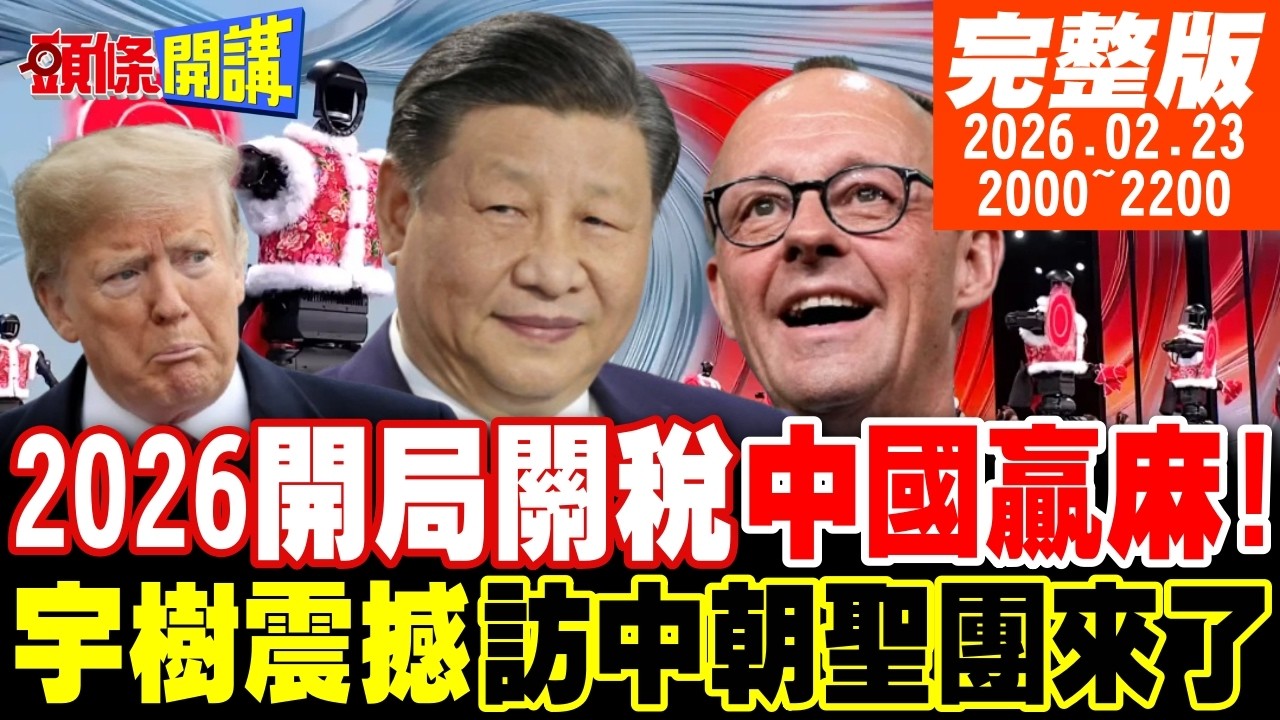【#頭條開講 LIVE】謝謝川建國!2026開局關稅中國贏麻!訪中朝聖團來了!宇樹教德國重新做人?轉移焦點?外媒:川普要開戰! 20260223 @頭條開講HeadlinesTalk