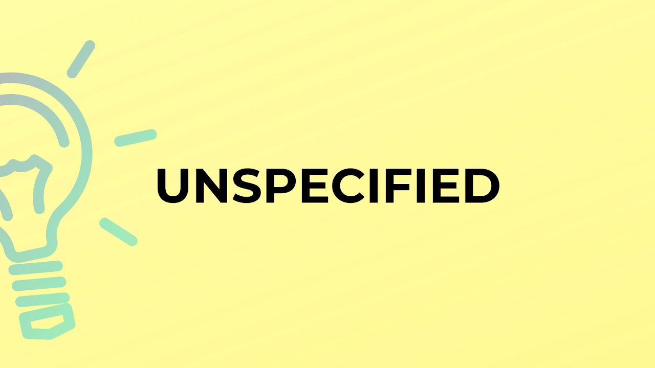 What is the meaning of the word UNSPECIFIED?