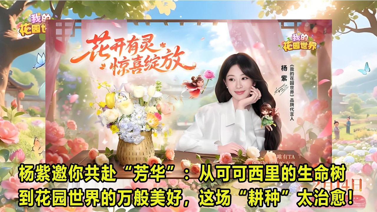 杨紫邀你共赴“芳华”：从可可西里的生命树，到花园世界的万般美好，这场“耕种”太治愈！