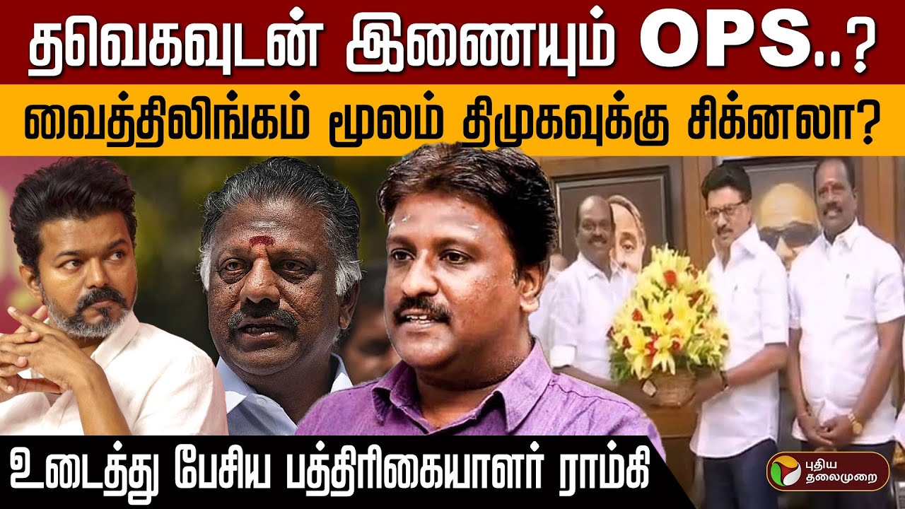 தவெகவுடன் இணையும் OPS? வைத்திலிங்கம் மூலம் திமுகவுக்கு சிக்னலா? உடைத்து பேசிய பத்திரிகையாளர் ராம்கி