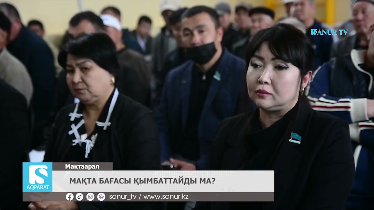 10.04.2024 МАҚТААРАЛ АУДАНЫ. МАҚТА БАҒАСЫ ҚЫМБАТТАЙДЫ МА?