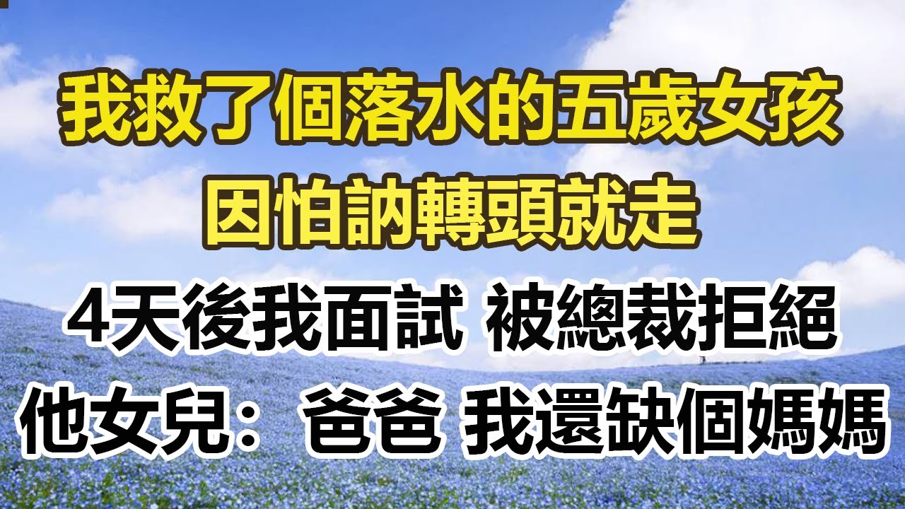 我救了個落水的五歲女孩，因怕訥轉頭就走，4天後我面試被總裁拒絕，他女兒：爸爸 我還缺個媽媽