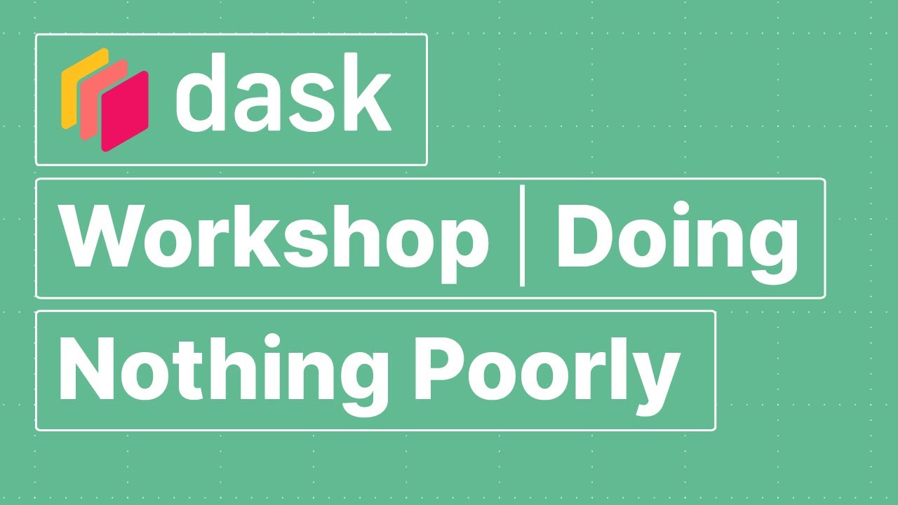 Dask Workshop | Doing Nothing Poorly | Dask Summit 2021