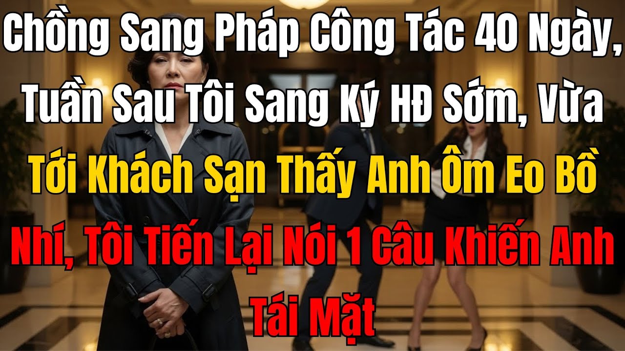 Chồng Sang Pháp Công Tác 40 Ngày, Tôi Sang Ký Hợp Đồng Sớm, Vừa Tới Khách Sạn Thấy Anh Ôm Eo Bồ Nhí