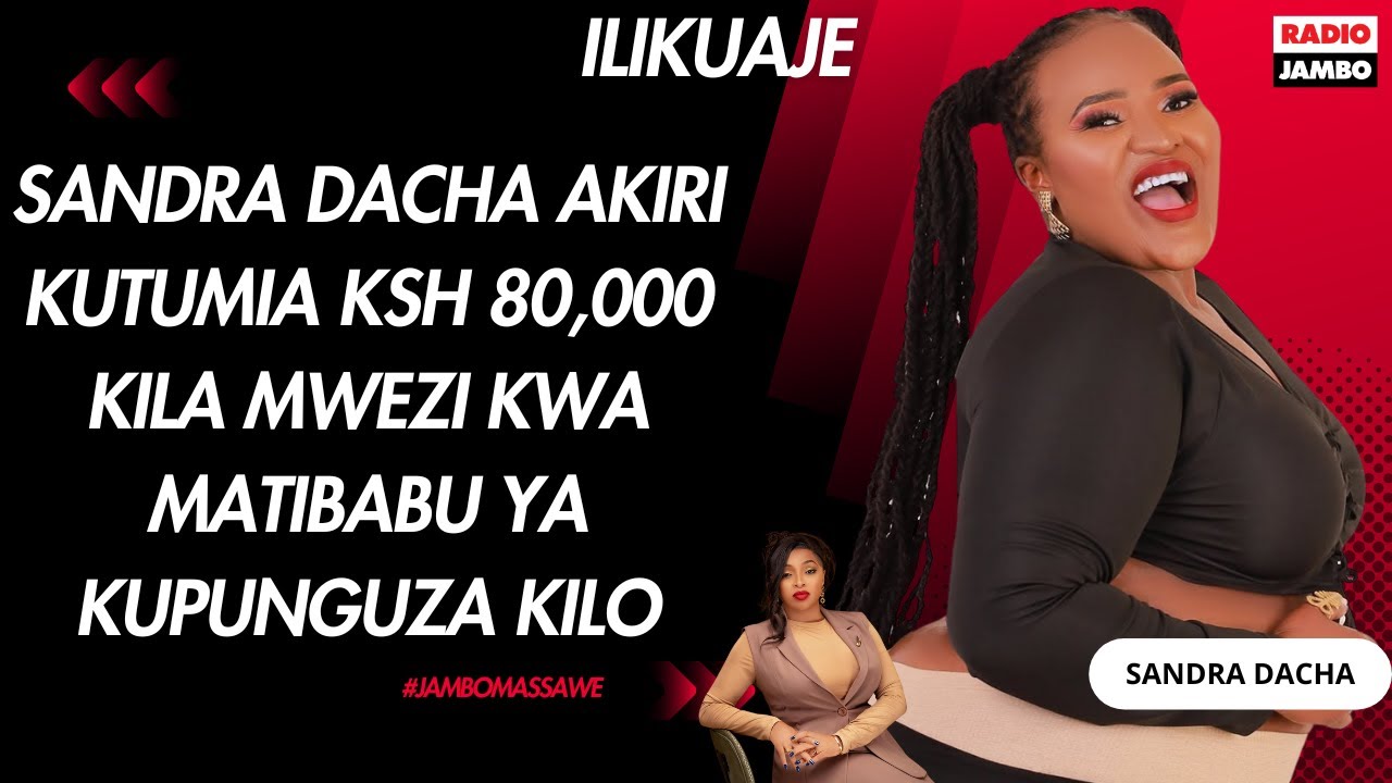 ILIKUAJE : SANDRA DACHA AKIRI KUTUMIA KSH 80,000 KILA MWEZI KWA MATIBABU YA KUPUNGUZA KILO