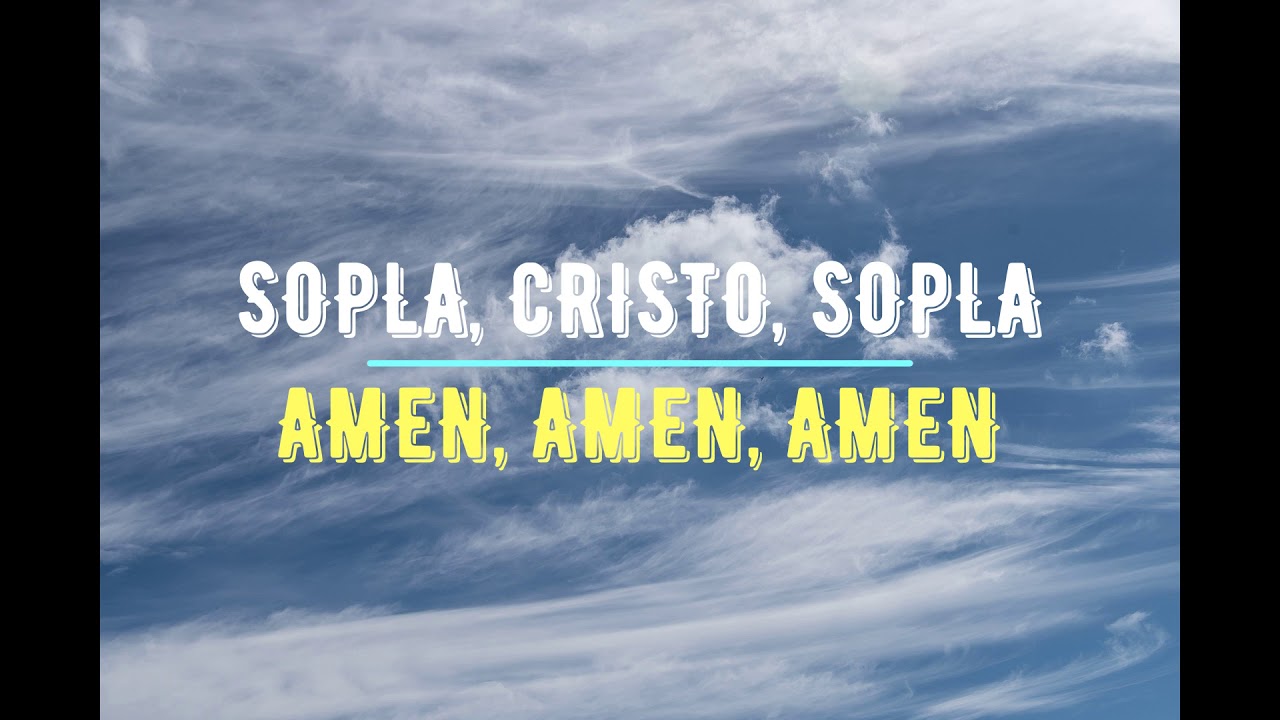 SOPLA, CRISTO, SOPLA - AMEN, AMEN, AMEN