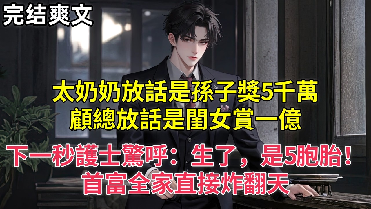 太奶奶放話是孫子獎5千萬，顧總放話是閨女賞一億，下一秒護士驚呼：生了，是5胞胎！首富全家直接炸翻天