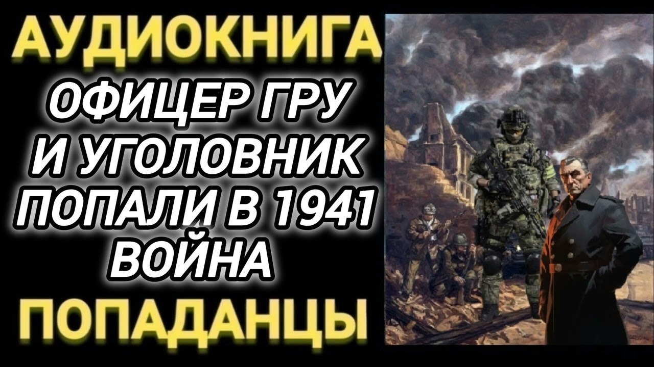 Аудиокнига ПОПАДАНЦЫ В ПРОШЛОЕ: ОФИЦЕР ГРУ И УГОЛОВНИК ПОПАЛИ В 1941 ВОЙНА