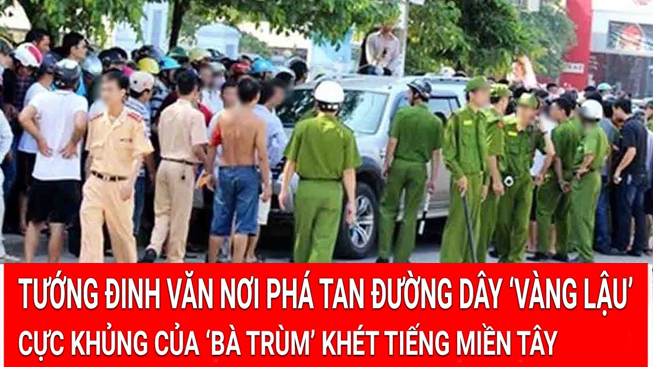 Tướng Đinh Văn Nơi phá tan đường dây ‘vàng lậu’ cực khủng của ‘bà trùm’ khét tiếng miền Tây