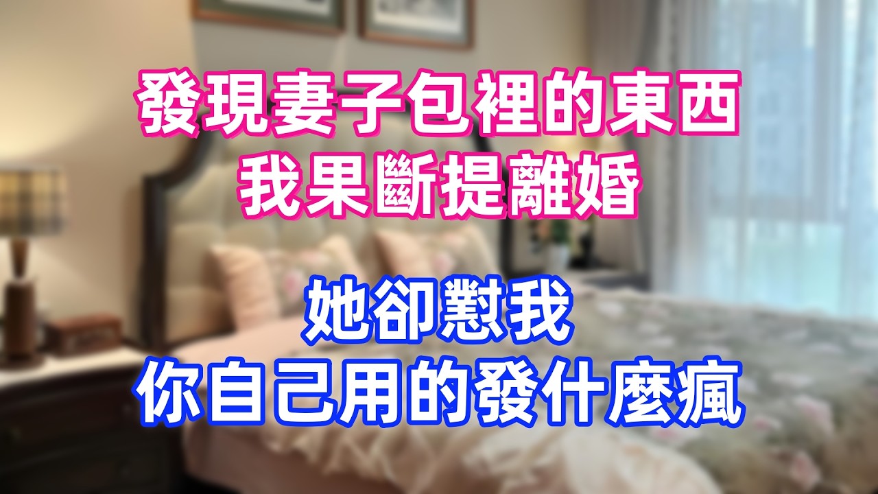 發現妻子包裡的東西，我果斷提離婚，她卻懟我：你自己用的發什麼瘋？
