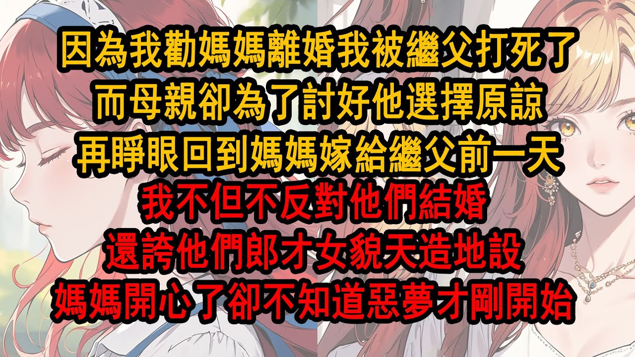 因為勸媽媽離婚我被繼父打死了，而母親卻為了討好他選擇原諒，再睜眼回到媽媽嫁給繼父前一天，我不但不反對他們結婚，還誇他們郎才女貌天造地設，媽媽開心離開了卻 不知道惡夢才剛開始