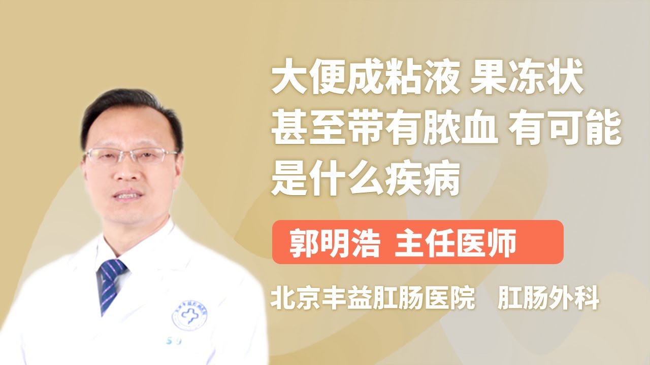 大便成粘液 果冻状 甚至带有脓血 有可能是什么疾病 郭明浩 北京丰益肛肠医院