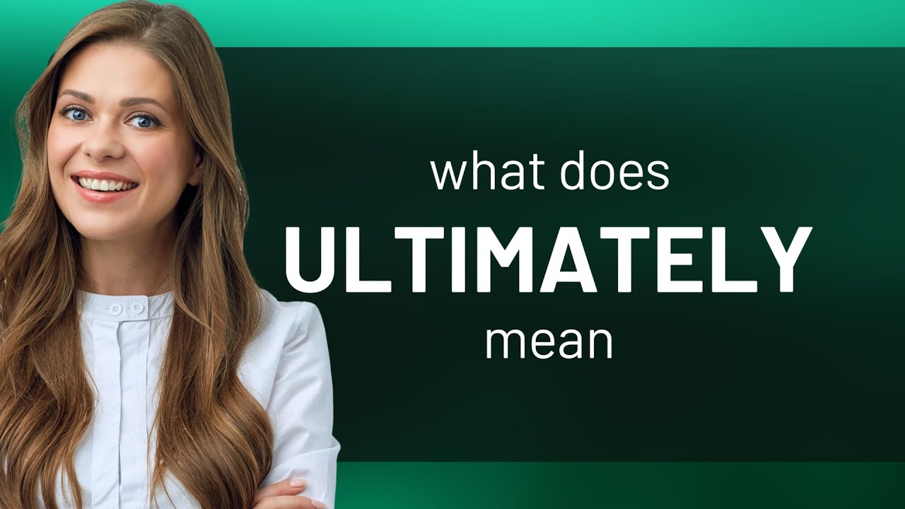 Ultimately &mdash; ULTIMATELY meaning