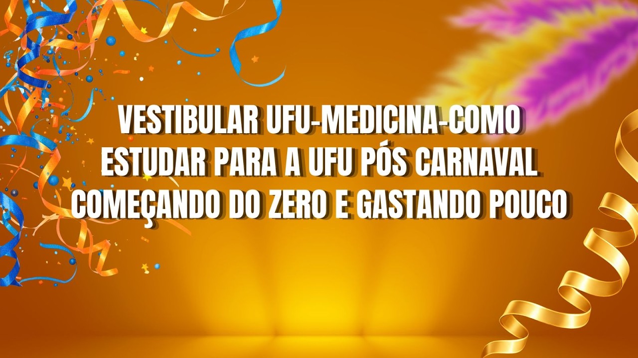 VESTIBULAR UFU-MEDICINA-COMO ESTUDAR PARA A UFU PÓS CARNAVAL COMEÇANDO DO ZERO E GASTANDO POUCO