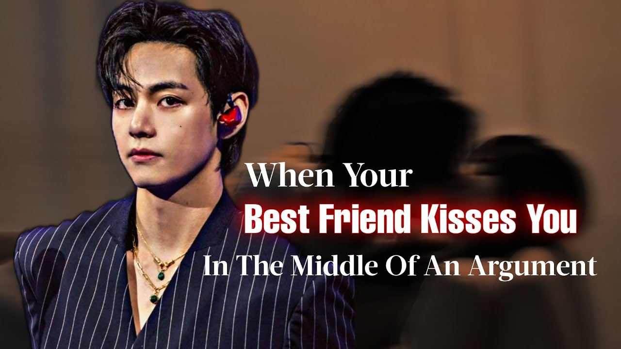 Taehyung FF | When Your Best Friend Kisses You In The Middle Of An Argument | vffs | BTS FF