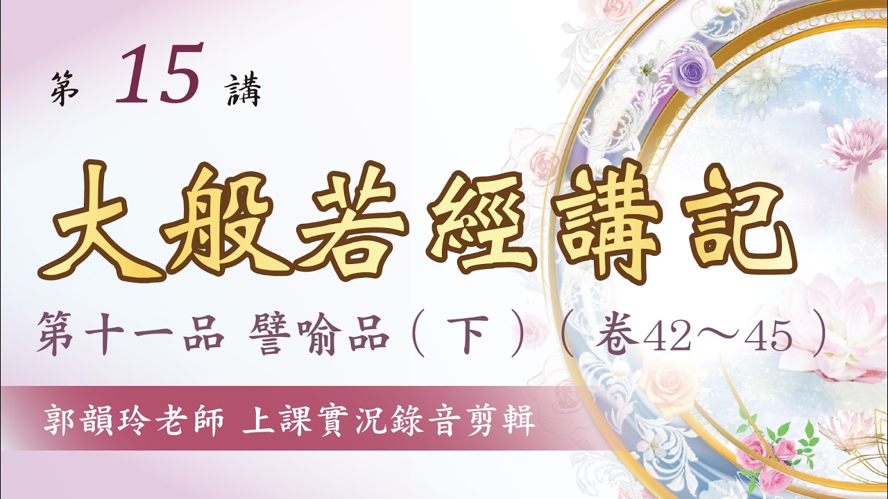 【大般若經講記】第15講：第十一品 譬喻品(下)︱郭韻玲老師 解讀︱上課實況錄音剪輯版∣金色蓮花文化藝術基金會