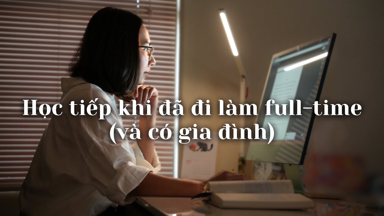 Làm sao để TIẾP TỤC HỌC KHI ĐÃ ĐI LÀM (và có gia đình)? 📚