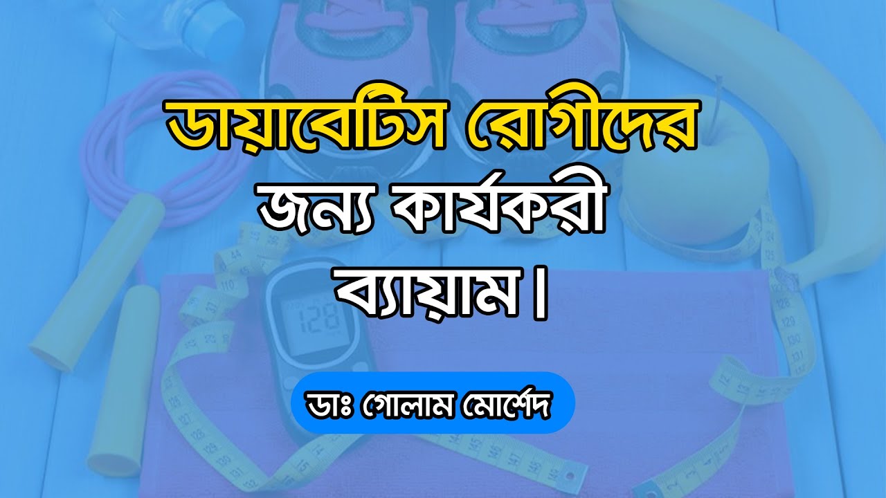 কি ব্যায়াম করলে ডায়াবেটিস সবসময় নিয়ন্ত্রণে থাকবে ? Dr Golam Morshed FCPS, MRCP (UK)