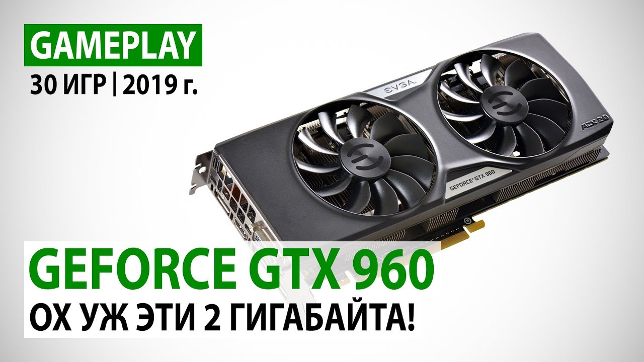 NVIDIA GeForce GTX 960 2GB: 30 игр в Full HD на начало 2019 года