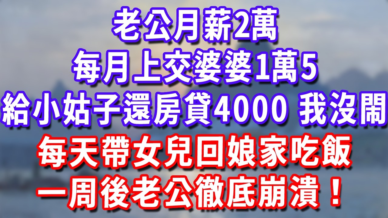 老公月薪2萬，每月上交婆婆1萬5，給小姑子還房貸4000，我沒閙，每天帶女兒回娘家吃飯，一周後老公徹底崩潰！#深夜講故事#為人處世#生活經驗#情感故事#故事#小說#戀愛#情感#婚姻
