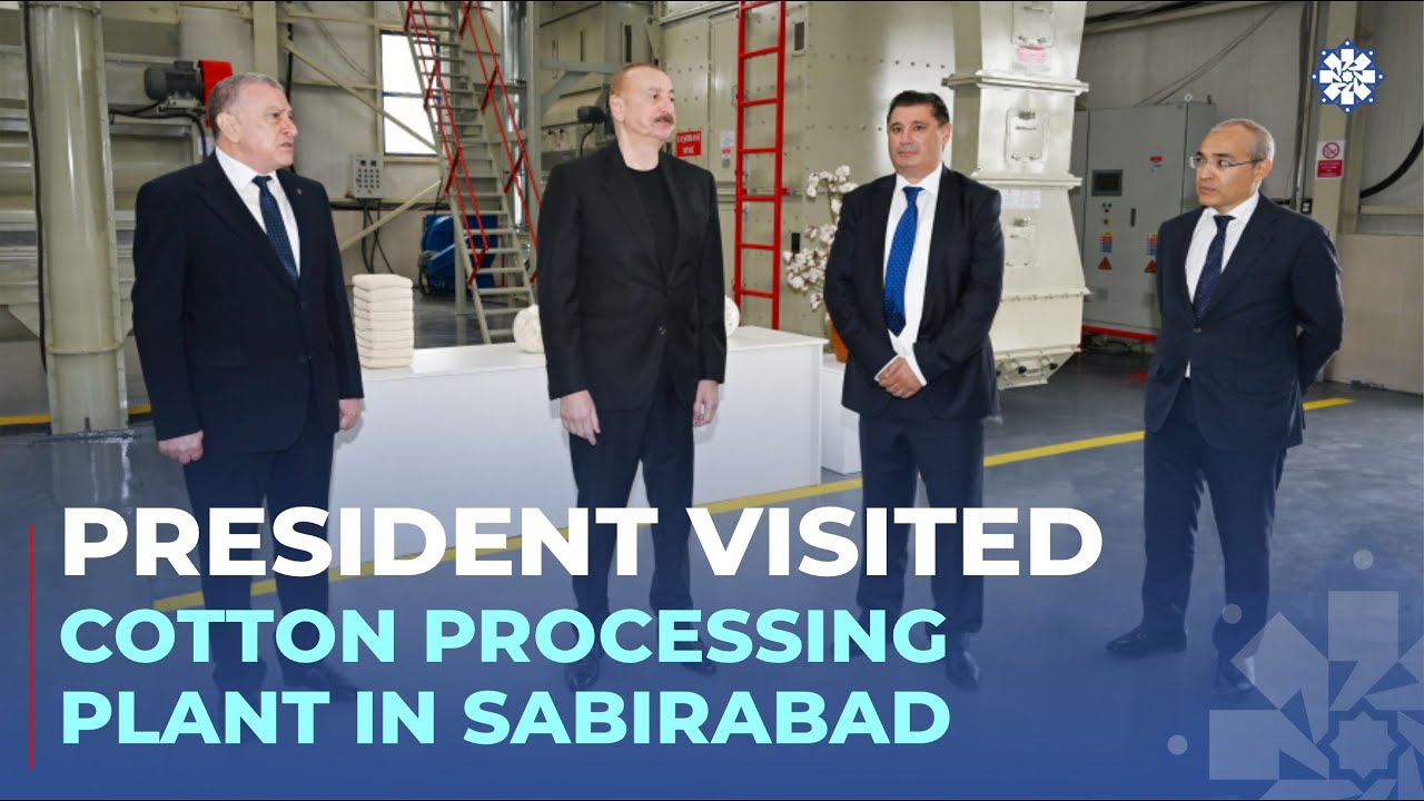 President Ilham Aliyev visited cotton processing plant in Sabirabad