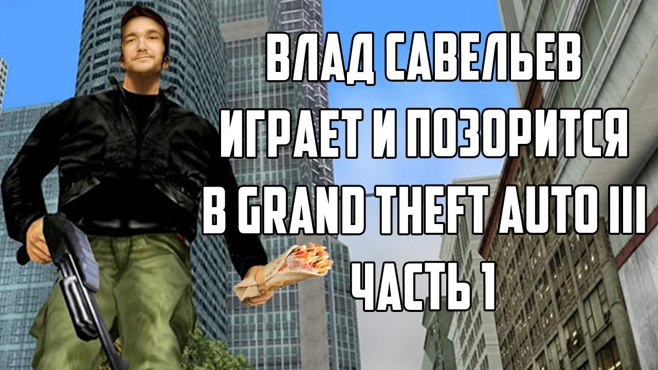 Влад Савельев играет и позорится в Grand Theft Auto III (Часть 1)
