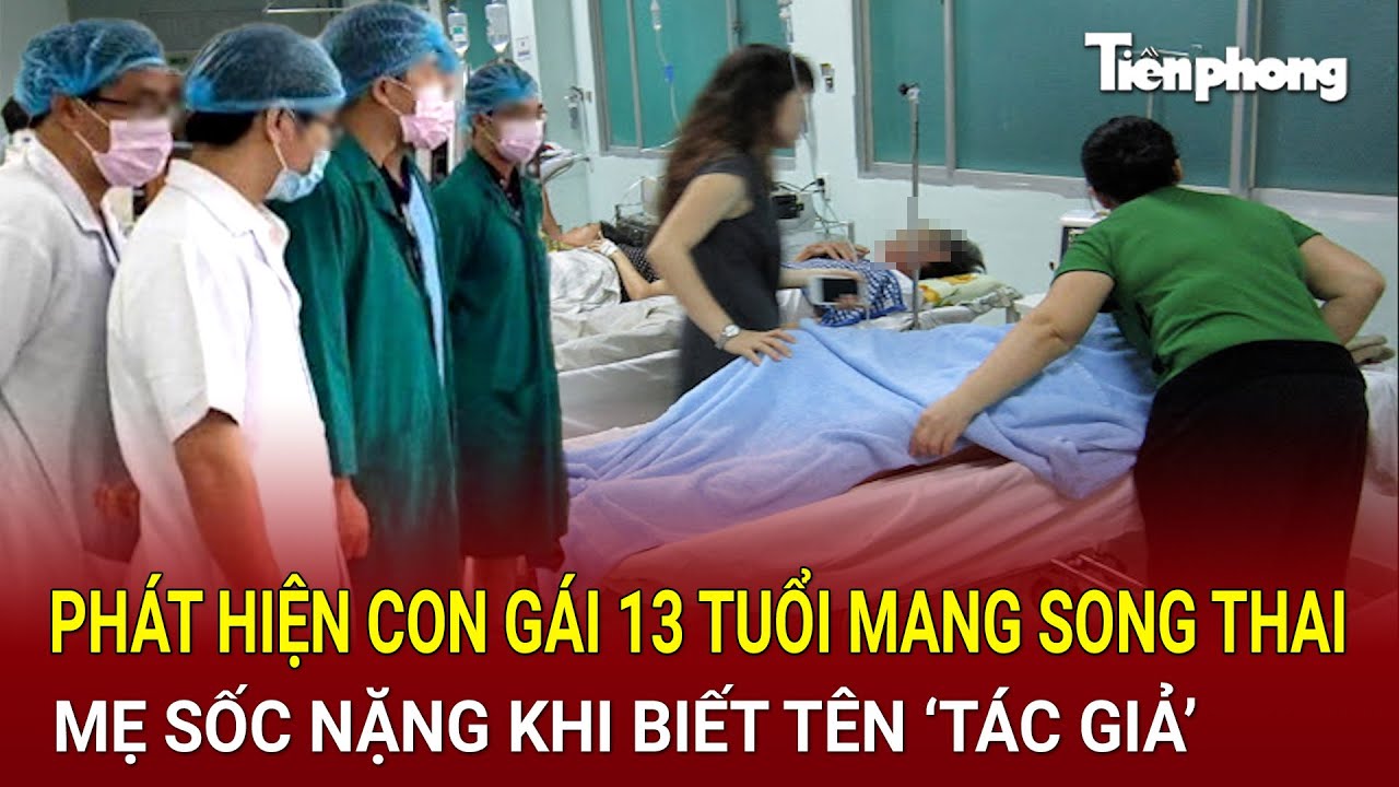 Bản tin thời sự: Phát hiện con gái 13 tuổi mang song thai, mẹ sốc nặng khi biết tên ‘tác giả’
