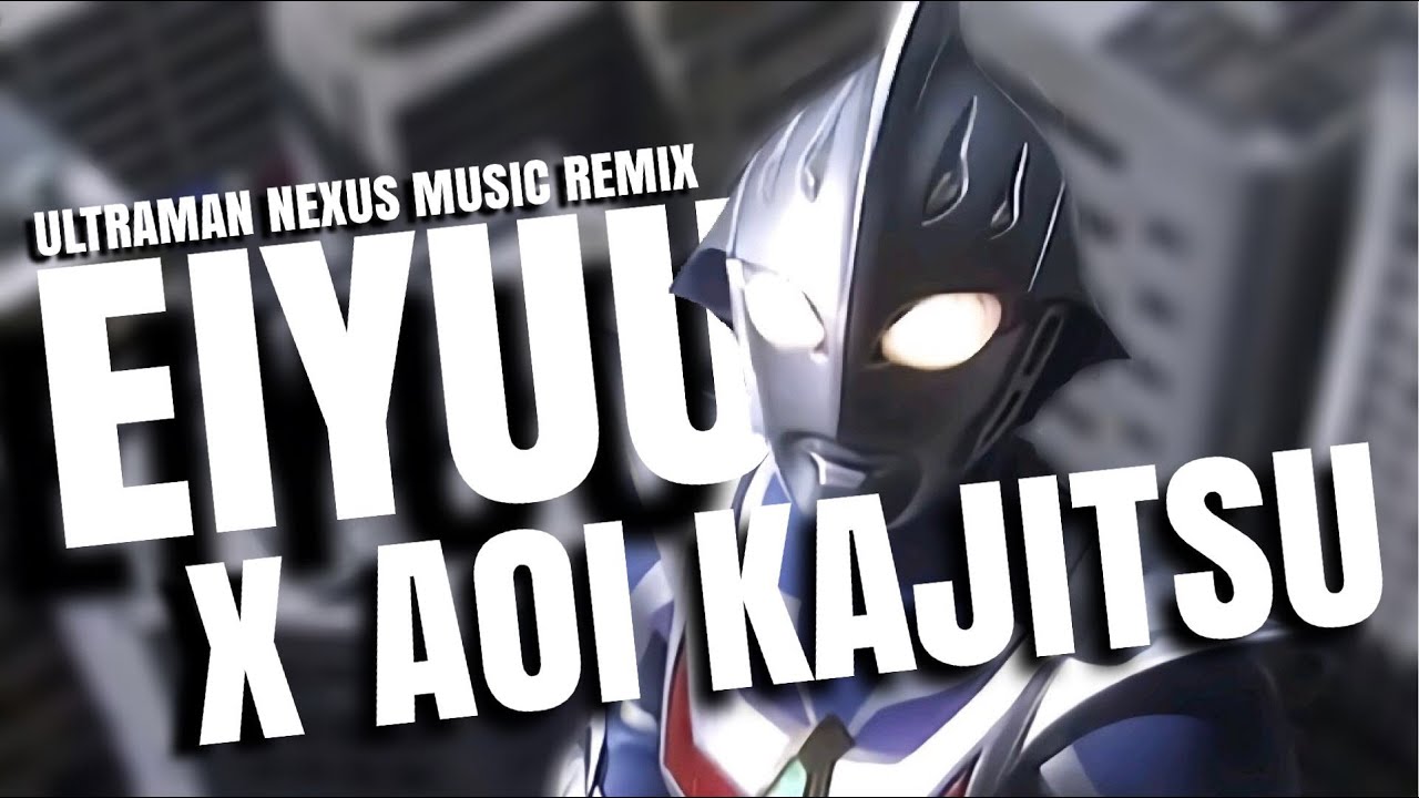 【Remix】Eiyuu X Aoi Kajitsu Ultraman Nexus OP mashup ウルトラマンネクサス 英雄X青い果実