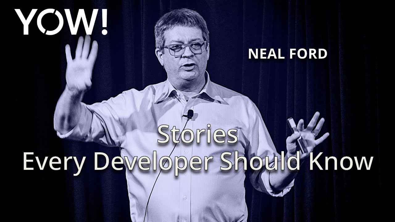 Stories Every Developer Should Know &bull; Neal Ford &bull; YOW! 2018