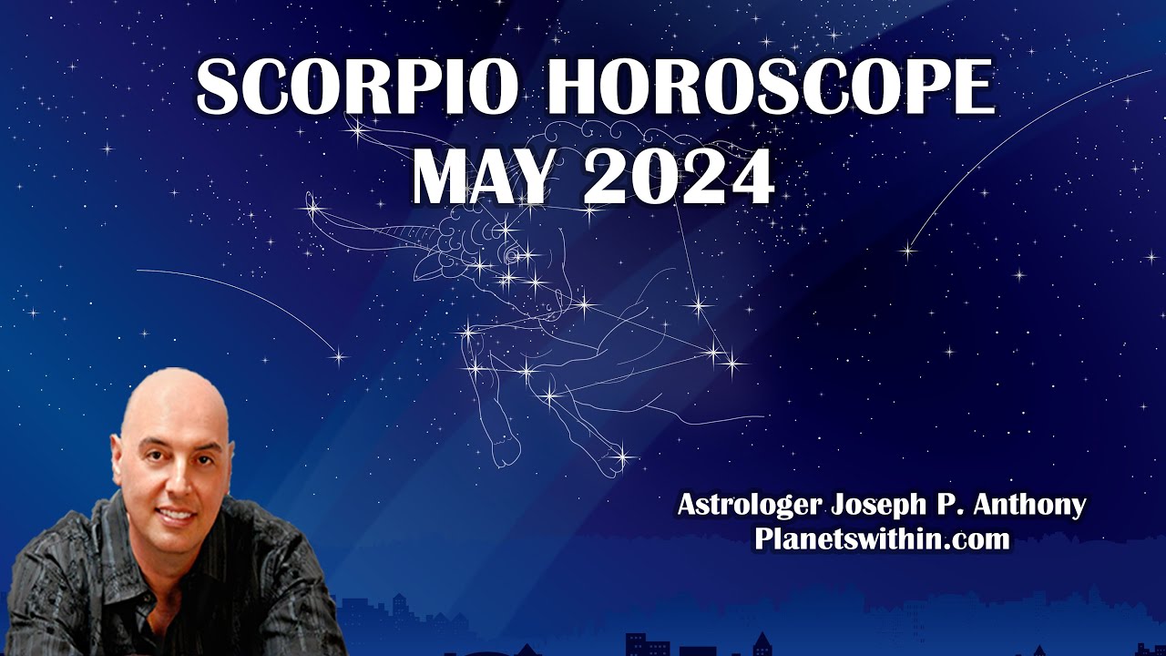 Scorpio Horoscope May 2024- Astrologer Joseph P. Anthony