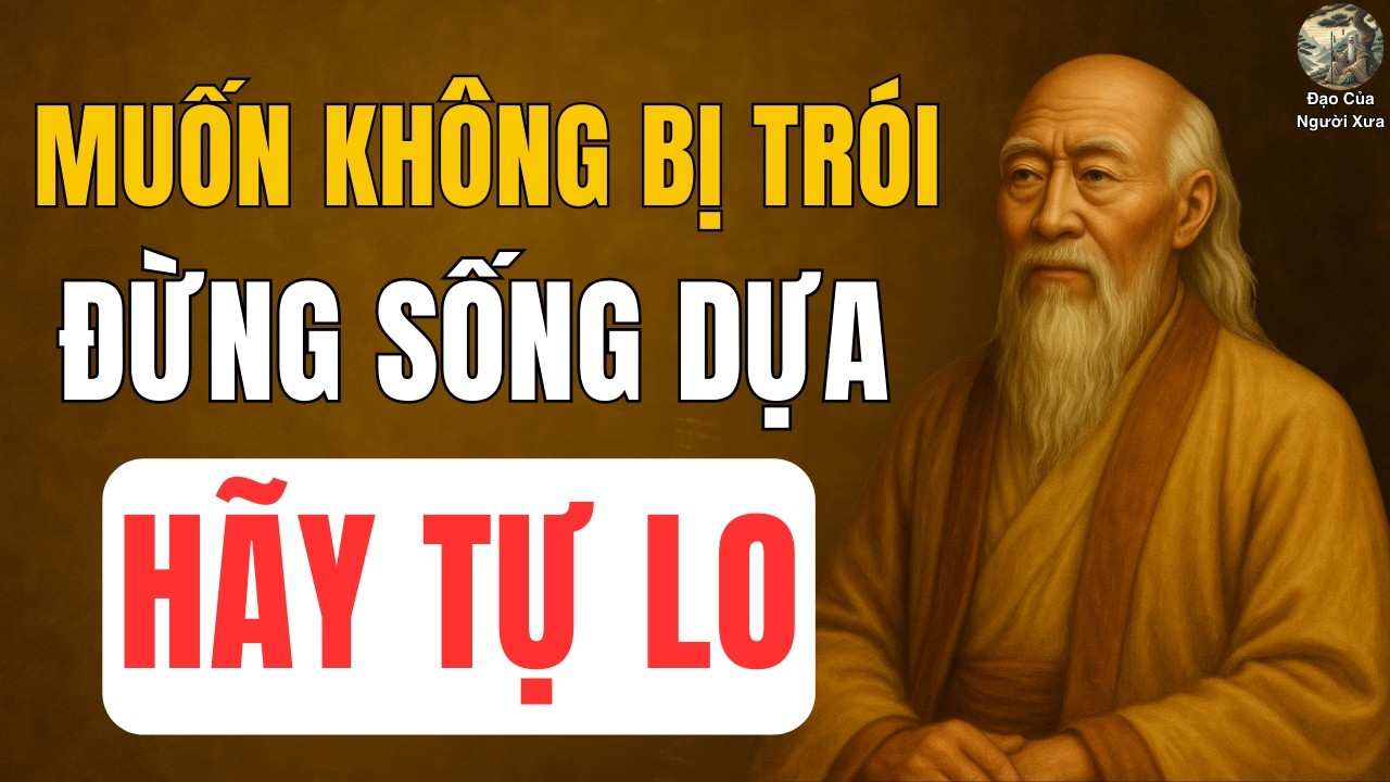 CỔ NHÂN DẠY: Muốn Không Bị Trói, Phải Học Cách Tự Lo