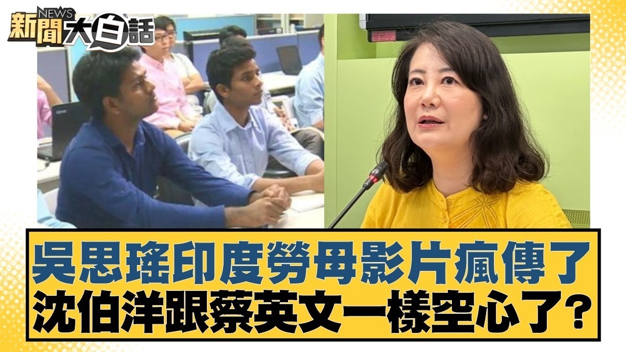 吳思瑤印度勞母影片瘋傳了  沈伯洋跟蔡英文一樣空心了？【#新聞大白話】#葉元之 #李勝峰 #陳揮文