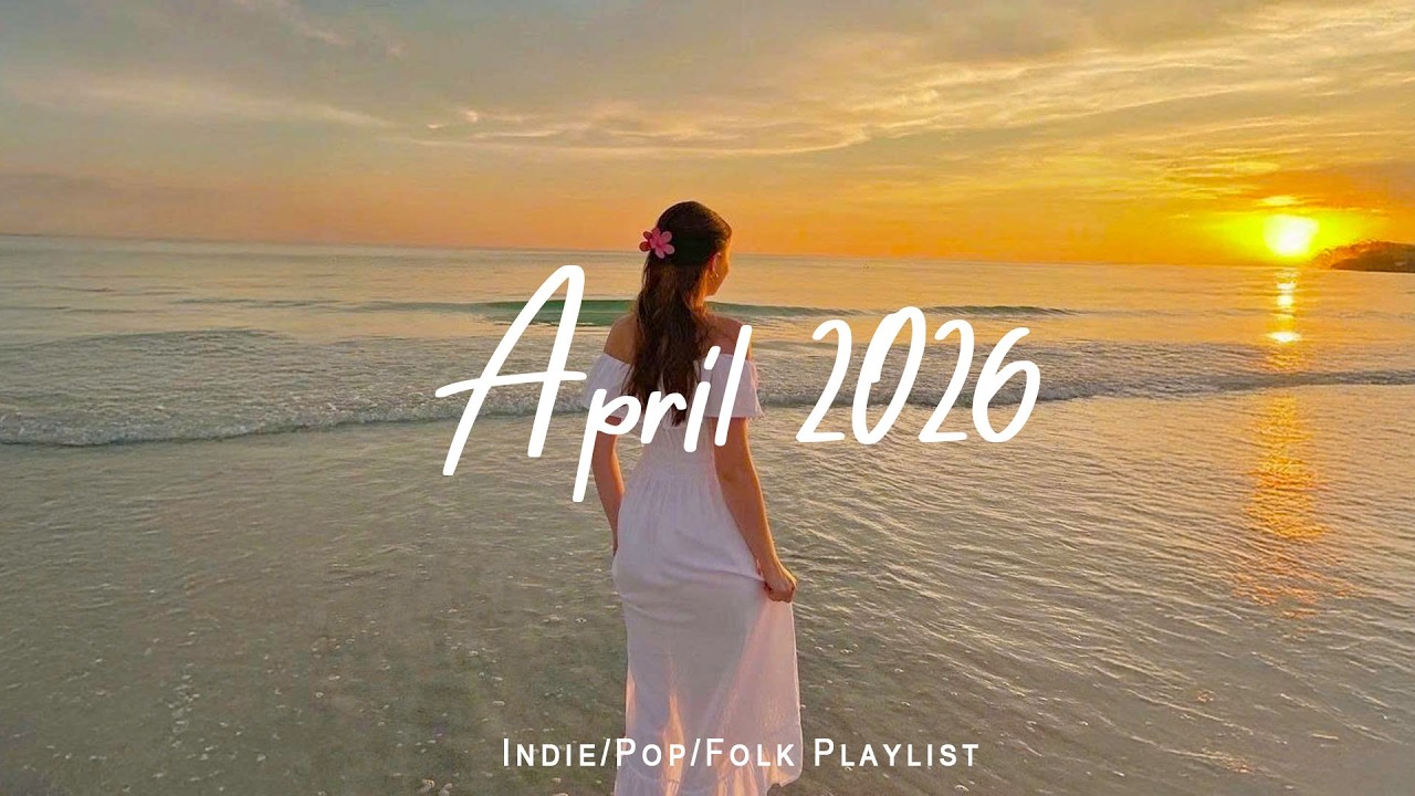 April 2026 🌸 Chill morning songs to start your day | Best Indie/Pop/Folk/Acoustic Playlist