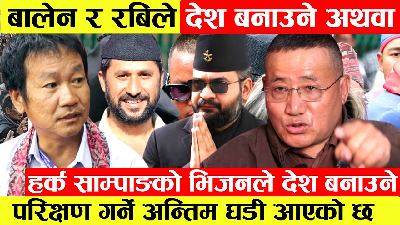 Balen रRabi ले देश बनाउने अथवा Harka Sampangको भिजनले देश बनाउने परिक्षणको अन्तिम घडी आएको दाबी।