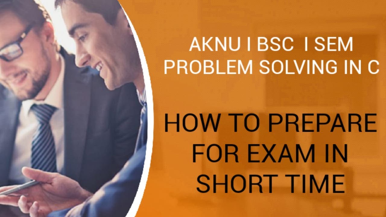AKNU I BSC I SEM PROBLEM SOLVING IN C HOW TO PREPARE FOR EXAM IN SHORT TIME